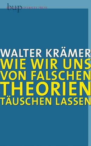 Wie wir uns von falschen Theorien täuschen lassen de Walter Krämer