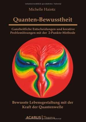 Quanten-Bewusstheit - Ganzheitliche Entscheidungen und kreative Problemlösungen mit der 2-Punkte-Methode de Michelle Haintz