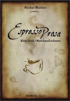 EspressoProsa. Klein, stark, (manchmal) schwarz de Markus Walther