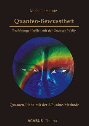 Quanten-Bewusstheit. Beziehungen heilen mit der Quanten-Welle. Quanten-Liebe mit der 2-Punkte-Methode de Michelle Haintz