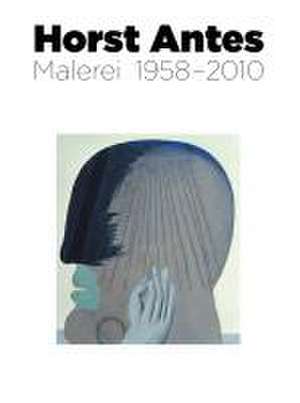 Horst Antes. Malerei 1958 - 2010 de Joachim Sartorius