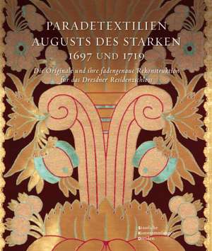 Paradetextilien Augusts des Starken. Die Originale und ihre fadengenaue Rekonstruktion für das Dresdner Residenzschloss de Jutta Charlotte von Bloh