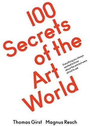 100 Secrets of the Art World. Everything you always wanted to know about the arts but were afraid to ask de Magnus Resch