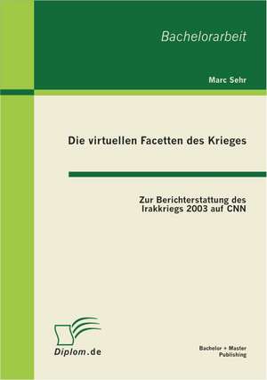 Die Virtuellen Facetten Des Krieges: Zur Berichterstattung Des Irakkriegs 2003 Auf CNN de Marc Sehr