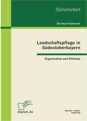 Landschaftspflege in S Dostoberbayern: Organisation Und Effizienz de Bernhard Hohmann