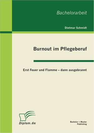 Burnout Im Pflegeberuf: Erst Feuer Und Flamme - Dann Ausgebrannt de Dietmar Schmidt