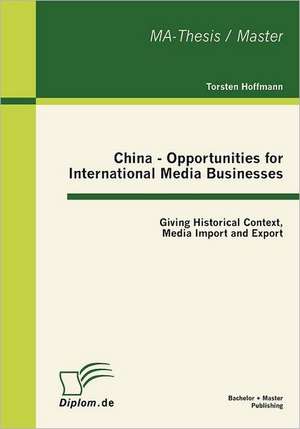 China - Opportunities for International Media Businesses: Giving Historical Context, Media Import and Export de Torsten Hoffmann