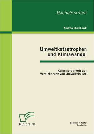 Umweltkatastrophen Und Klimawandel: Kalkulierbarkeit Der Versicherung Von Umweltrisiken de Andrea Burkhardt