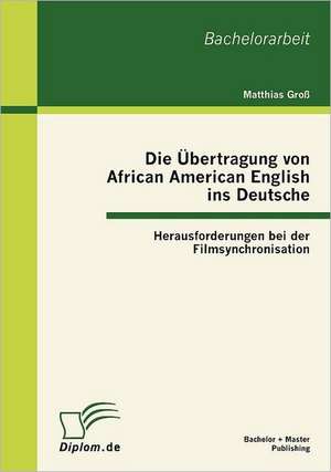 Die Bertragung Von African American English Ins Deutsche: Herausforderungen Bei Der Filmsynchronisation de Matthias Groß