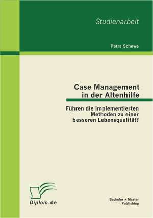 Case Management in Der Altenhilfe: F Hren Die Implementierten Methoden Zu Einer Besseren Lebensqualit T? de Petra Schewe