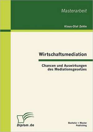 Wirtschaftsmediation: Chancen Und Auswirkungen Des Mediationsgesetzes de Klaus-Olaf Zehle