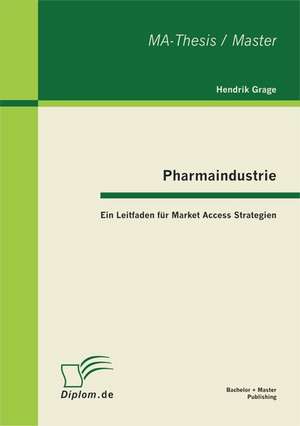 Pharmaindustrie: Ein Leitfaden Fur Market Access Strategien de Hendrik Grage