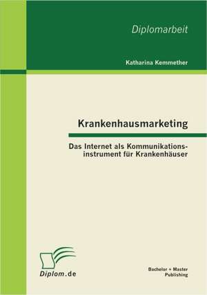 Krankenhausmarketing: Das Internet ALS Kommunikationsinstrument Fur Krankenh User de Katharina Kemmether