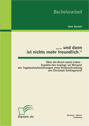 ... Und Dann Ist Nichts Mehr Freundlich." Ber Die Kunst Zu(m) Leben - Aspekte Des Copings Am Beispiel Der Tagebuchaufzeichnungen Einer Krebserkrankung: Die Analogie Zweier Unternehmensverantwortungskonzepte de Ines Suckel