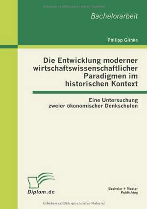 Die Entwicklung Moderner Wirtschaftswissenschaftlicher Paradigmen Im Historischen Kontext: Eine Untersuchung Zweier Konomischer Denkschulen de Philipp Glinka