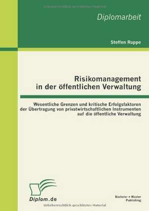 Risikomanagement in Der Ffentlichen Verwaltung: Wesentliche Grenzen Und Kritische Erfolgsfaktoren Der Bertragung Von Privatwirtschaftlichen Instrument de Steffen Ruppe