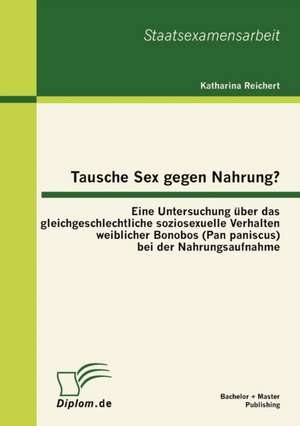 Tausche Sex Gegen Nahrung?: Eine Untersuchung Ber Das Gleichgeschlechtliche Soziosexuelle Verhalten Weiblicher Bonobos (Pan Paniscus) Bei Der Nahr de Katharina Reichert