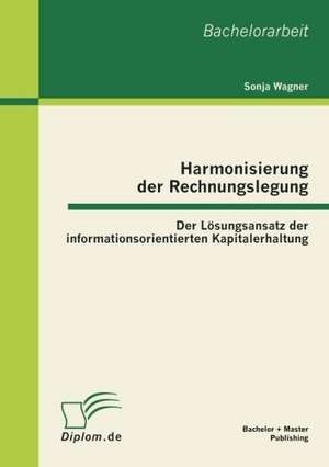 Harmonisierung Der Rechnungslegung: Der L Sungsansatz Der Informationsorientierten Kapitalerhaltung de Sonja Wagner