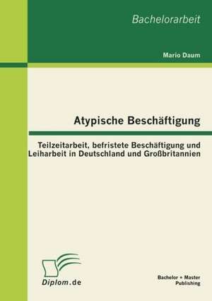 Atypische Besch Ftigung: Teilzeitarbeit, Befristete Besch Ftigung Und Leiharbeit in Deutschland Und Gro Britannien de Mario Daum