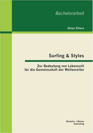 Surfing & Styles: Zur Bedeutung Von Lebensstil Fur Die Gemeinschaft Der Wellenreiter de Oliver Ehlers