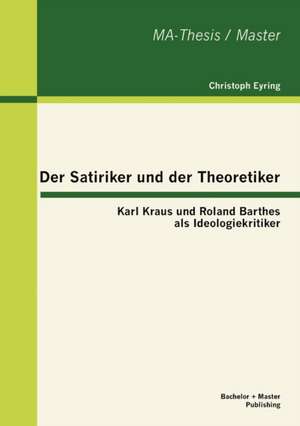 Der Satiriker Und Der Theoretiker: Karl Kraus Und Roland Barthes ALS Ideologiekritiker de Christoph Eyring