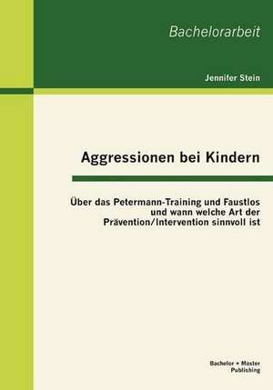 Aggressionen Bei Kindern: Ber Das Petermann-Training Und Faustlos Und Wann Welche Art Der PR Vention / Intervention Sinnvoll Ist de Jennifer Stein