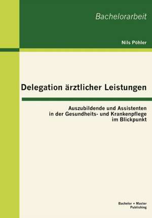 Delegation Rztlicher Leistungen: Auszubildende Und Assistenten in Der Gesundheits- Und Krankenpflege Im Blickpunkt de Nils Pöhler