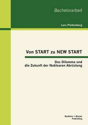 Von Start Zu New Start: Das Dilemma Und Die Zukunft Der Nuklearen Abr Stung de Lars Plettenberg