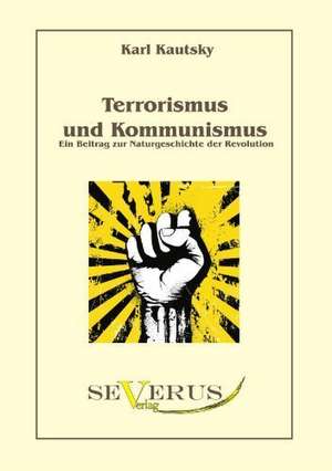 Terrorismus Und Kommunismus: Ein Beitrag Zur Naturgeschichte Der Revolution de Karl Kautsky