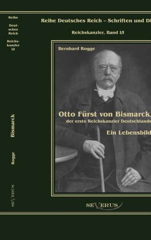 Otto F Rst Von Bismarck, Der Erste Reichskanzler Deutschlands. Ein Lebensbild: Historische Beitr GE Zur Philosophie de Bernhard Rogge