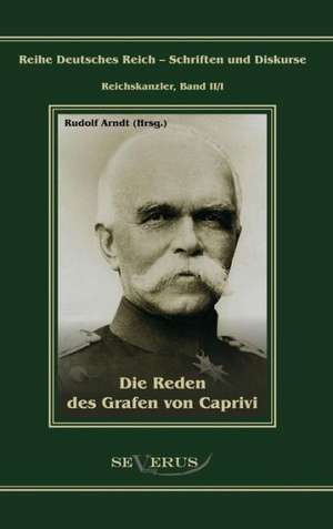 Die Reden Des Grafen Von Caprivi: Ein Blick in Sein Leben de Rudolf Arndt