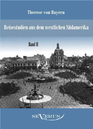 Reisestudien Aus Dem Westlichen Sudamerika Von Therese Prinzessin Von Bayern, Band 2: Ein Blick in Sein Leben de Therese von Bayern