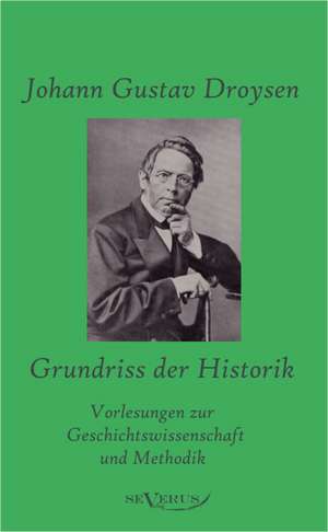 Grundriss Der Historik: Vorlesungen Zur Geschichtswissenschaft Und Methodik de Johann G. Droysen