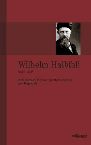 Wilhelm Halbfa (1856-1938): Mathematiker, Physiker Und Hydrogeograph. Eine Autobiographie de Wilhelm Halbfaß