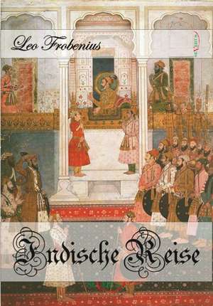 Indische Reise - Ein Unphilosophisches Reisetagebuch Aus Sudindien Und Ceylon: Mathematiker, Physiker Und Hydrogeograph. Eine Autobiographie de Leo Frobenius