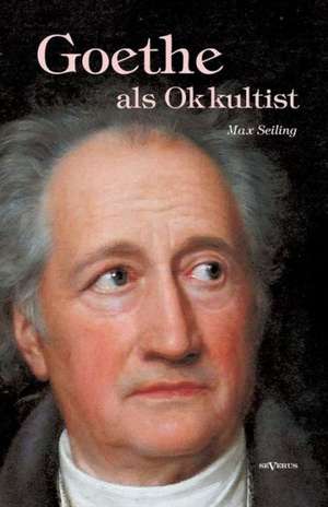 Goethe ALS Okkultist: Mathematiker, Physiker Und Hydrogeograph. Eine Autobiographie de Max Seiling