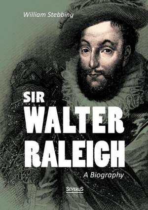 Sir Walter Raleigh: A Biography de William Stebbing