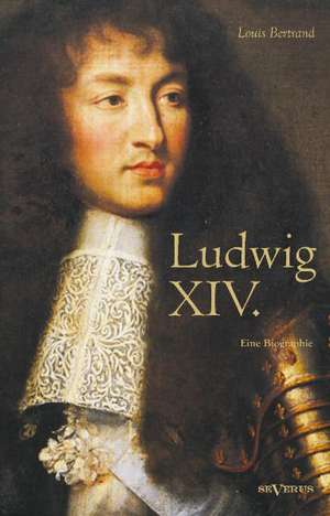 Ludwig XIV. / Louis XIV. / Ludwig der Vierzehnte ¿ Der Sonnenkönig. Eine Biographie de Louis Bertrand