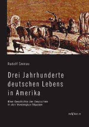 Drei Jahrhunderte deutschen Lebens in Amerika. Eine Geschichte der Deutschen in den Vereinigten Staaten de Rudolf Cronau