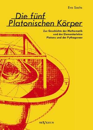 Die fünf platonischen Körper. Zur Geschichte der Mathematik und der Elementenlehre Platons und der Pythagoreer de Eva Sachs