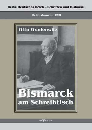 Reichskanzler Otto Von Bismarck - Bismarck Am Schreibtisch. Der Verhangnisvolle Immediatbericht: Biographie de Otto Gradenwitz