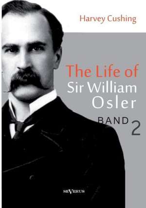 The Life of Sir William Osler, Volume 2: Aus Meinem Leben de Harvey Cushing