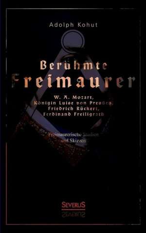 Beruhmte Freimaurer: W. A. Mozart, Konigin Luise Von Preussen, Friedrich Ruckert, Ferdinand Freiligrath de Adolph Kohut