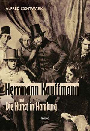 Herrmann Kauffmann Und Die Kunst in Hamburg 1800-1850: Balzac, Dickens, Dostojewski de Alfred Lichtwark