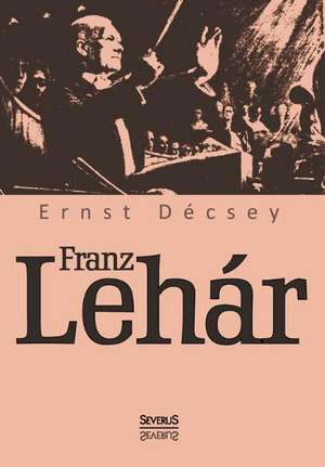 Franz Lehar: Rubens, Van Dyck, Vermeer Und Viele Andere de Ernst Decsey