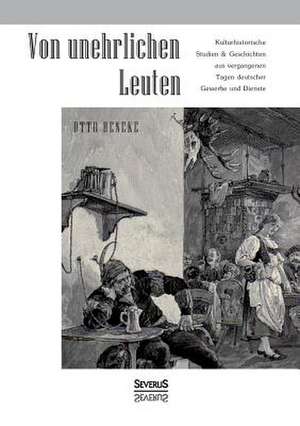 Von Unehrlichen Leuten: Kulturhistorische Studien Und Geschichten Aus Vergangenen Tagen Deutscher Gewerbe Und Dienste de Otto Beneke