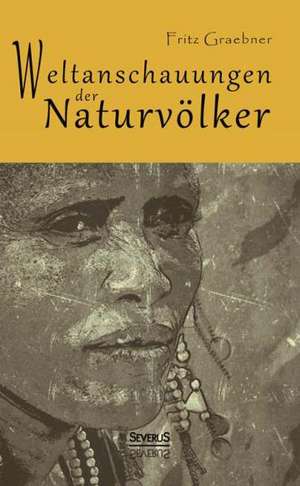 Weltanschauungen Der Naturvolker: Studien Uber Joseph August Von Torring, Seine Vorganger Und Nachfolger de Fritz Graebner