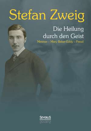 Die Heilung Durch Den Geist: Franz Anton Mesmer - Mary Baker-Eddy - Sigmund Freud de Stefan Zweig