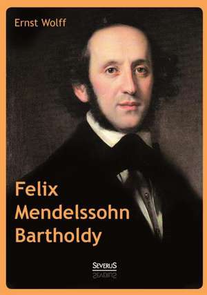 Felix Mendelssohn Bartholdy de Ernst Wolff