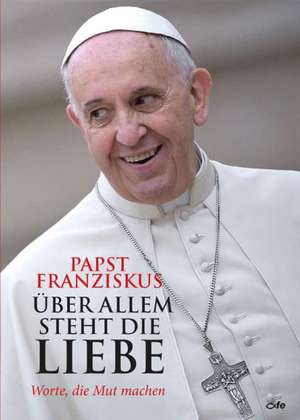 Bergoglio, J: Über allem steht die Liebe